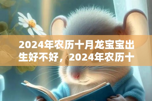 2024年农历十月龙宝宝出生好不好，2024年农历十二月十八出生是什么星座