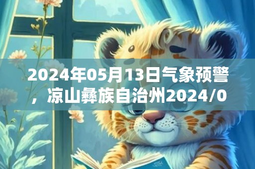 2024年05月13日气象预警，凉山彝族自治州2024/05/13天气预报 大部多云转阴