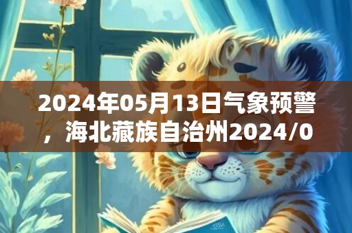2024年05月13日气象预警，海北藏族自治州2024/05/13天气预报 大部晴转多云