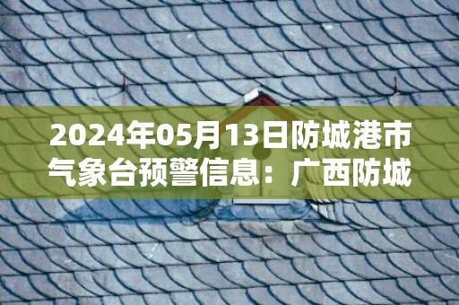2024年05月13日防城港市气象台预警信息：广西防城港市发布雷电橙色预警