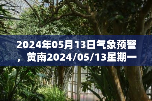 2024年05月13日气象预警，黄南2024/05/13星期一小雨最高气温28℃