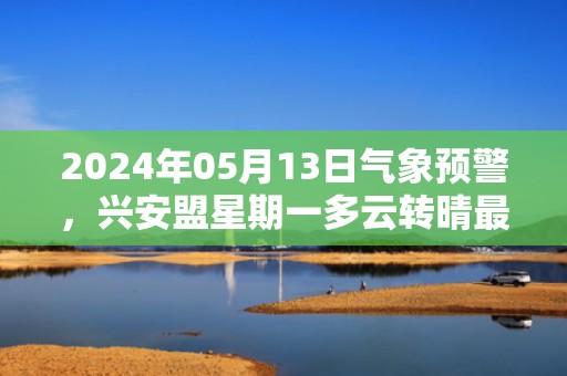 2024年05月13日气象预警，兴安盟星期一多云转晴最高温度28度