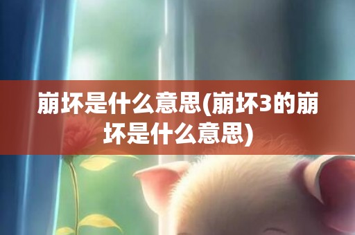 崩坏是什么意思(崩坏3的崩坏是什么意思)