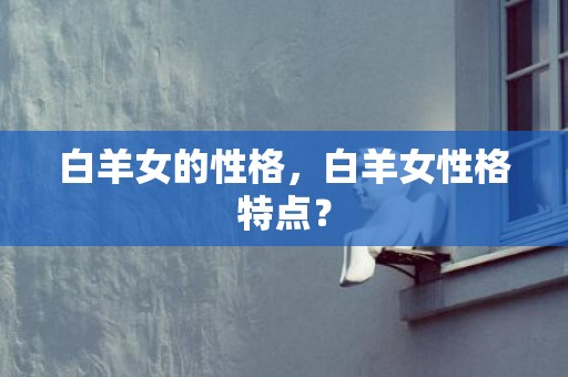 白羊女的性格，白羊女性格特点？