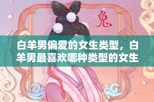 白羊男偏爱的女生类型，白羊男最喜欢哪种类型的女生？