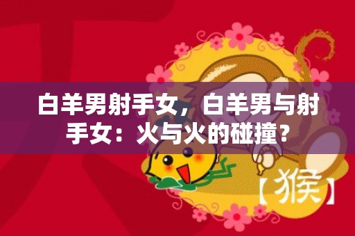 白羊男射手女，白羊男与射手女：火与火的碰撞？