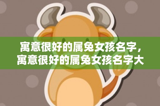 寓意很好的属兔女孩名字，寓意很好的属兔女孩名字大全