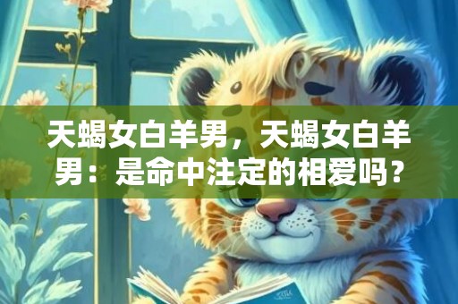 天蝎女白羊男，天蝎女白羊男：是命中注定的相爱吗？