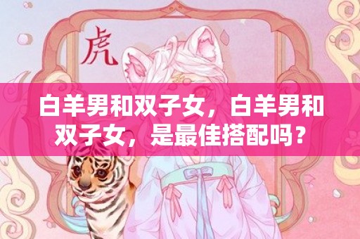 白羊男和双子女，白羊男和双子女，是最佳搭配吗？
