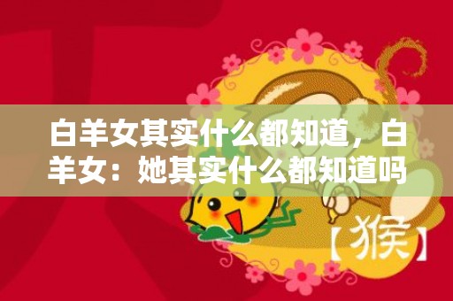 白羊女其实什么都知道，白羊女：她其实什么都知道吗？