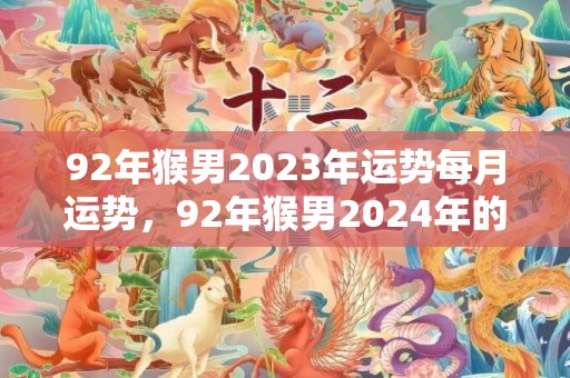 92年猴男2023年运势每月运势，92年猴男2024年的运势