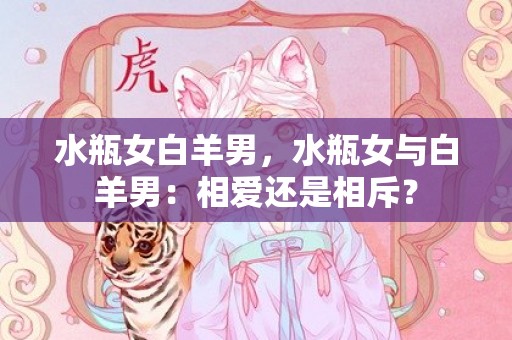水瓶女白羊男，水瓶女与白羊男：相爱还是相斥？