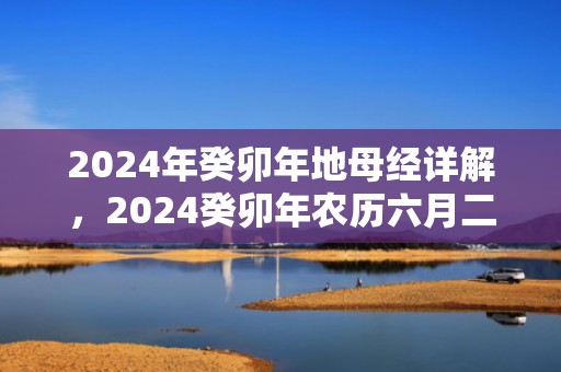 2024年癸卯年地母经详解，2024癸卯年农历六月二十二日出生的女孩好吗
