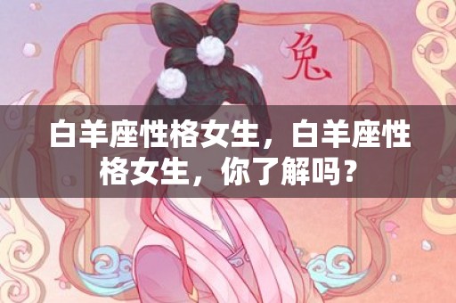 白羊座性格女生，白羊座性格女生，你了解吗？