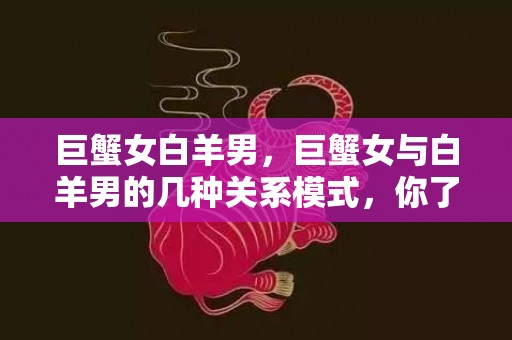 巨蟹女白羊男，巨蟹女与白羊男的几种关系模式，你了解吗？