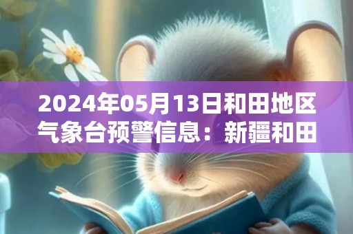 2024年05月13日和田地区气象台预警信息：新疆和田地区发布大风蓝色预警