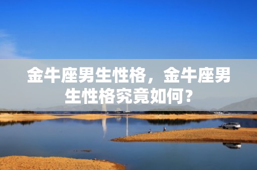 金牛座男生性格，金牛座男生性格究竟如何？