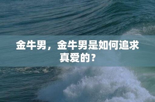 金牛男，金牛男是如何追求真爱的？