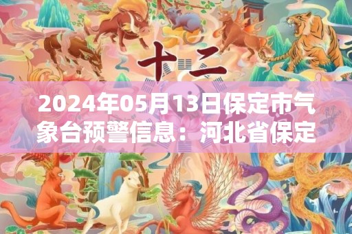 2024年05月13日保定市气象台预警信息：河北省保定市发布大风蓝色预警