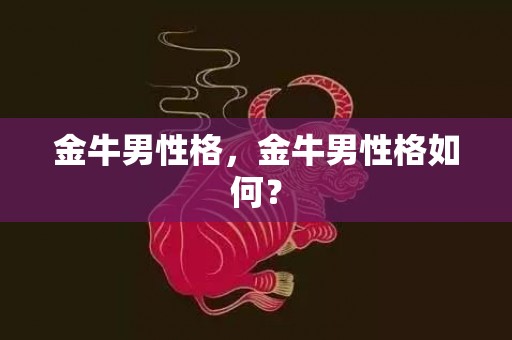 金牛男性格，金牛男性格如何？