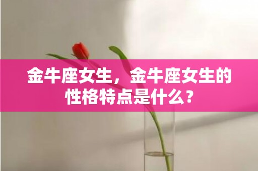 金牛座女生，金牛座女生的性格特点是什么？
