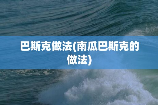 巴斯克做法(南瓜巴斯克的做法)