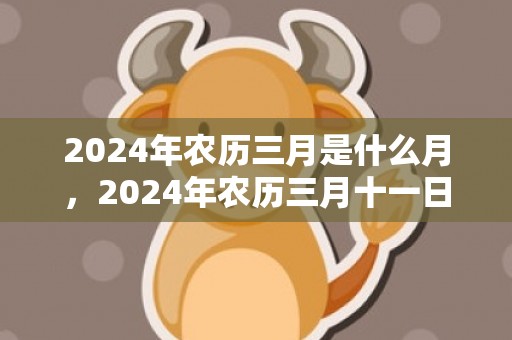 2024年农历三月是什么月，2024年农历三月十一日出生的女生命运怎么样