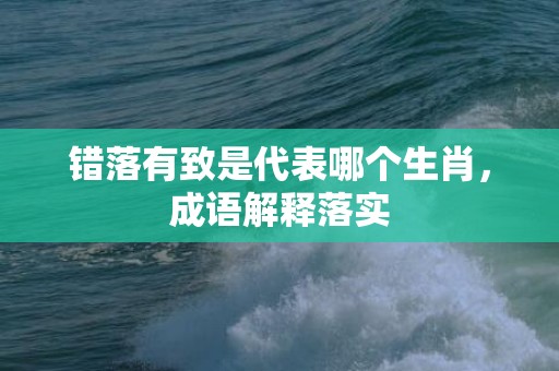 错落有致是代表哪个生肖，成语解释落实
