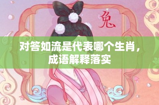 对答如流是代表哪个生肖，成语解释落实