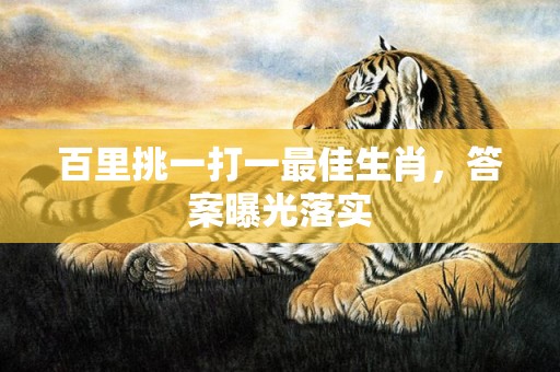 百里挑一打一最佳生肖，答案曝光落实