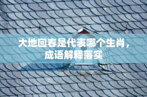 大地回春是代表哪个生肖，成语解释落实