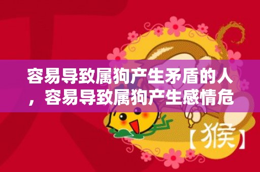 容易导致属狗产生矛盾的人，容易导致属狗产生感情危机的生肖