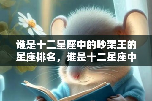 谁是十二星座中的吵架王的星座排名，谁是十二星座中的老大排名第几