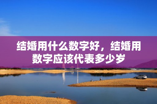 结婚用什么数字好，结婚用数字应该代表多少岁