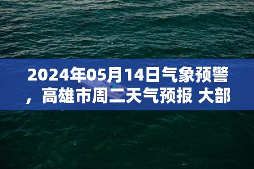 2024年05月14日气象预警，高雄市周二天气预报 大部多云