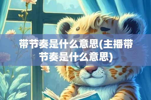 带节奏是什么意思(主播带节奏是什么意思)