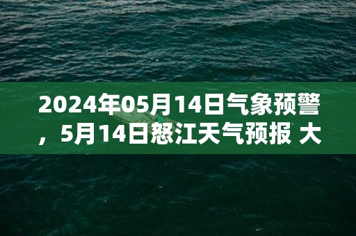 2024年05月14日气象预警，5月14日怒江天气预报 大部多云转晴
