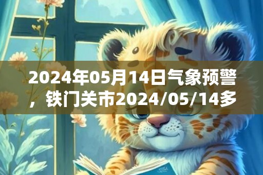 2024年05月14日气象预警，铁门关市2024/05/14多云转阴最高气温33℃