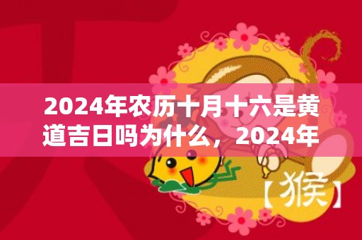 2024年农历十月十六是黄道吉日吗为什么，2024年农历十月初六的女宝宝出生五行如何