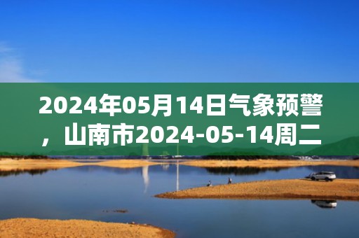 2024年05月14日气象预警，山南市2024-05-14周二多云最高气温21度