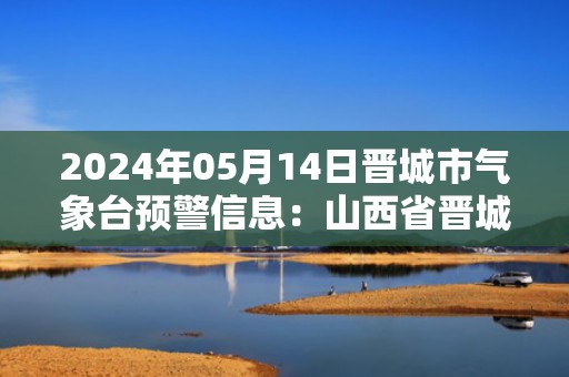 2024年05月14日晋城市气象台预警信息：山西省晋城市发布大风蓝色预警