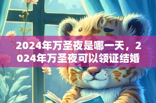 2024年万圣夜是哪一天，2024年万圣夜可以领证结婚吗