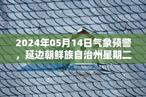 2024年05月14日气象预警，延边朝鲜族自治州星期二天气预报 大部小雨