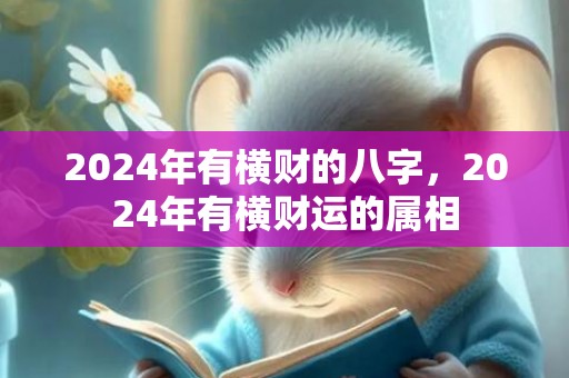 2024年有横财的八字，2024年有横财运的属相