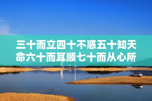 三十而立四十不惑五十知天命六十而耳顺七十而从心所欲，三十而立四十不惑五十知命六十