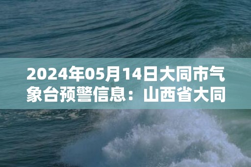 2024年05月14日大同市气象台预警信息：山西省大同市发布大风蓝色预警