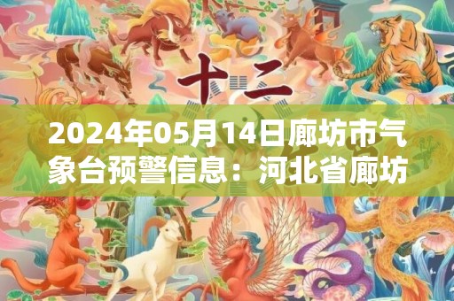 2024年05月14日廊坊市气象台预警信息：河北省廊坊市发布大风蓝色预警