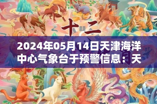 2024年05月14日天津海洋中心气象台于预警信息：天津市发布海上大风蓝色预警