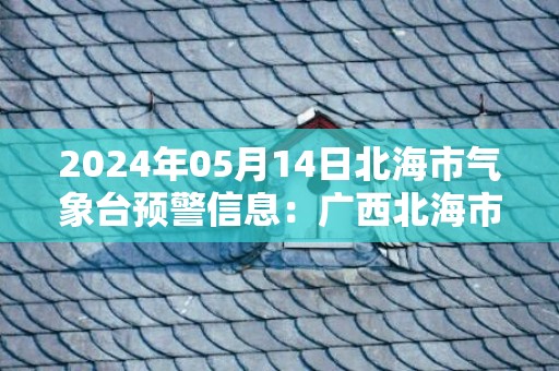 2024年05月14日北海市气象台预警信息：广西北海市发布雷雨大风黄色预警