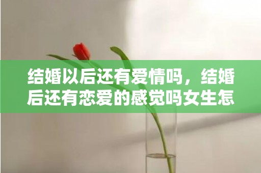 结婚以后还有爱情吗，结婚后还有恋爱的感觉吗女生怎么办